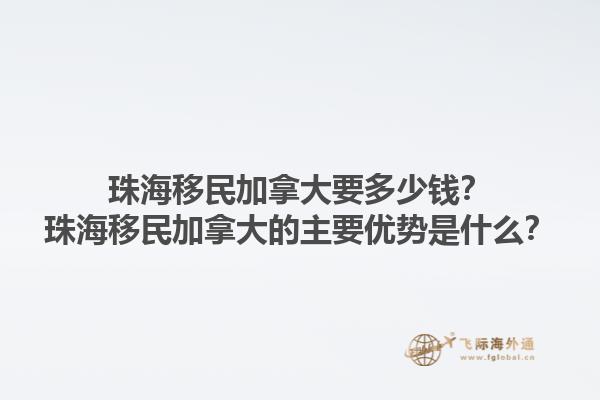 珠海移民加拿大要多少錢？珠海移民加拿大的主要優(yōu)勢是什么？1.jpg