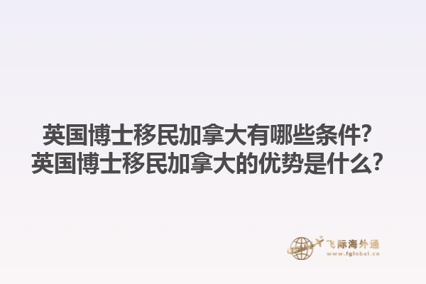 英國(guó)博士移民加拿大有哪些條件？英國(guó)博士移民加拿大的優(yōu)勢(shì)是什么？1.jpg