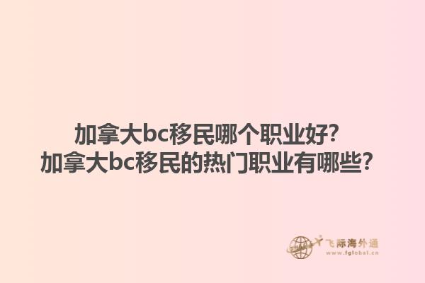 加拿大bc移民哪個職業(yè)好？加拿大bc移民的熱門職業(yè)有哪些？1.jpg