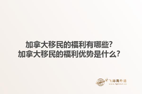 加拿大移民的福利有哪些？加拿大移民的福利優(yōu)勢(shì)是什么？1.jpg