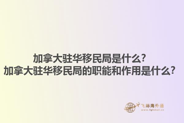 加拿大駐華移民局是什么？加拿大駐華移民局的職能和作用是什么？1.jpg