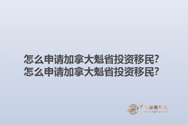 怎么申請(qǐng)加拿大魁省投資移民？怎么申請(qǐng)加拿大魁省投資移民？