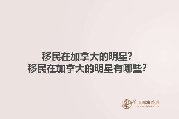 移民在加拿大的明星？移民在加拿大的明星有哪些？