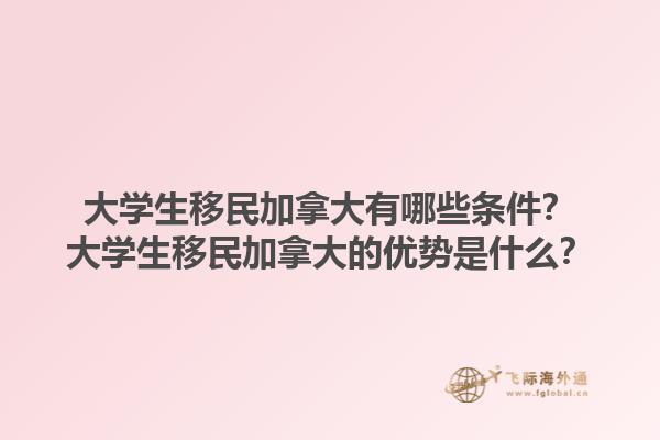 大學(xué)生移民加拿大有哪些條件？大學(xué)生移民加拿大的優(yōu)勢(shì)是什么？