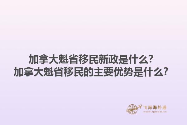 加拿大魁省移民新政是什么？加拿大魁省移民的主要優(yōu)勢(shì)是什么？