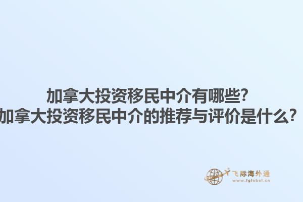加拿大投資移民中介有哪些？加拿大投資移民中介的推薦與評價是什么？1.jpg
