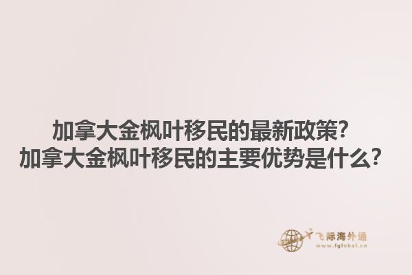 加拿大金楓葉移民的最新政策？加拿大金楓葉移民的主要優(yōu)勢(shì)是什么？1.jpg