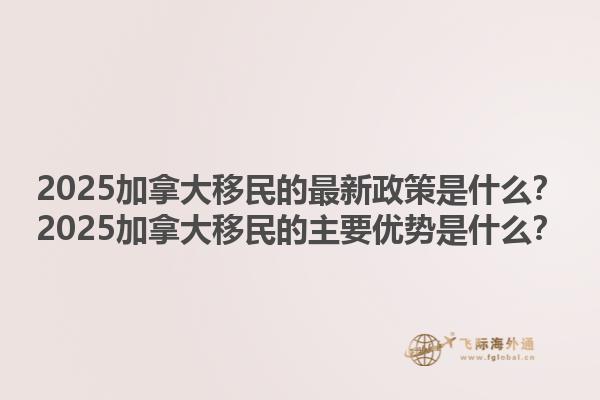 2025加拿大移民的最新政策是什么？2025加拿大移民的主要優(yōu)勢(shì)是什么？1.jpg