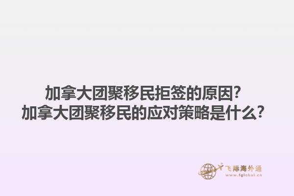 加拿大團(tuán)聚移民拒簽的原因？加拿大團(tuán)聚移民的應(yīng)對(duì)策略是什么？1.jpg
