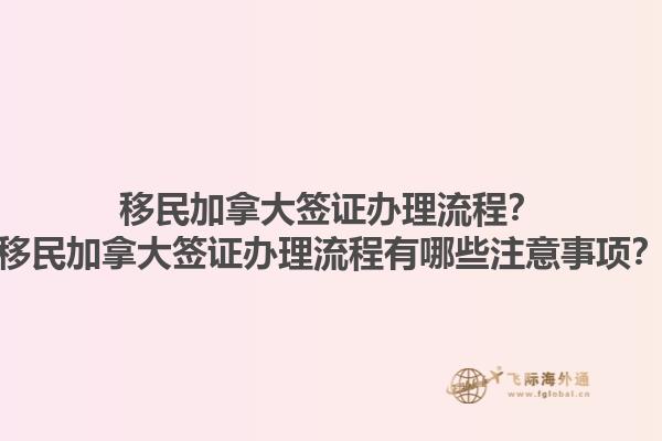 移民加拿大簽證辦理流程？移民加拿大簽證辦理流程有哪些注意事項(xiàng)？1.jpg
