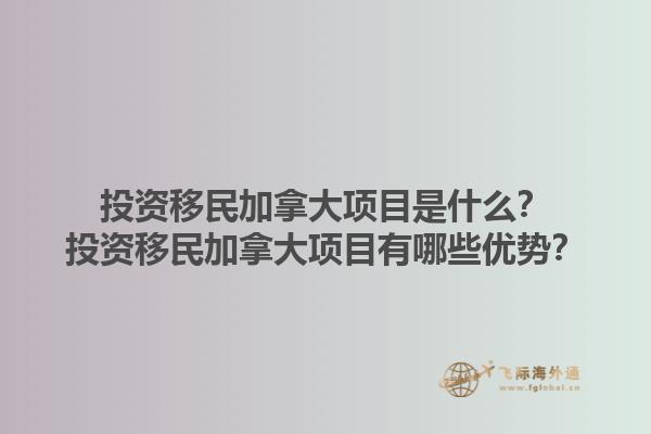 投資移民加拿大項目是什么？投資移民加拿大項目有哪些優(yōu)勢？1.jpg