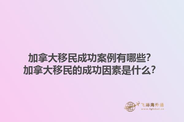 加拿大移民成功案例有哪些？加拿大移民的成功因素是什么？1.jpg