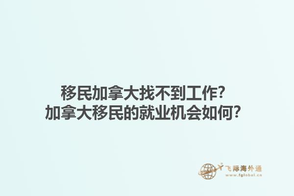 移民加拿大找不到工作？加拿大移民的就業(yè)機會如何？1.jpg