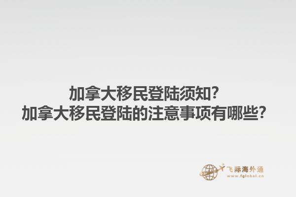 加拿大移民登陸須知？加拿大移民登陸的注意事項(xiàng)有哪些？1.jpg