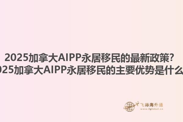 2025加拿大AIPP永居移民的最新政策？2025加拿大AIPP永居移民的主要優(yōu)勢是什么？1.jpg