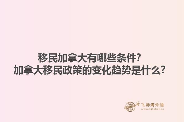 移民加拿大有哪些條件？加拿大移民政策的變化趨勢是什么？
