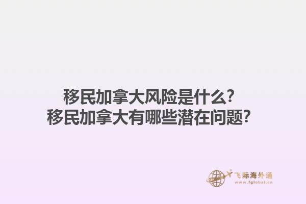 移民加拿大風(fēng)險(xiǎn)是什么？移民加拿大有哪些潛在問題？