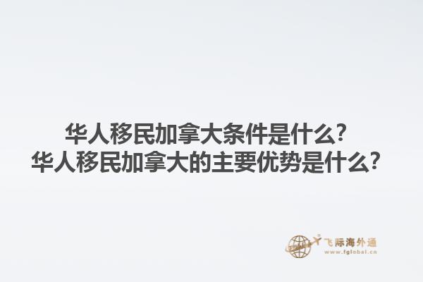華人移民加拿大條件是什么？華人移民加拿大的主要優(yōu)勢是什么？