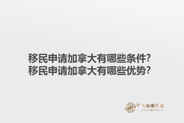 移民申請加拿大有哪些條件？移民申請加拿大有哪些優(yōu)勢？