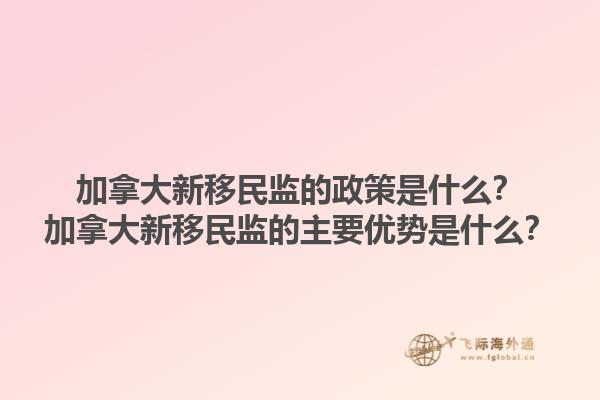 加拿大新移民監(jiān)的政策是什么？加拿大新移民監(jiān)的主要優(yōu)勢是什么？
