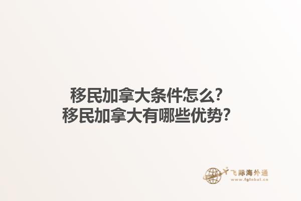 移民加拿大條件怎么？移民加拿大有哪些優(yōu)勢？