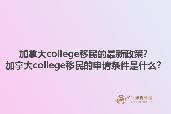加拿大college移民的最新政策？加拿大college移民的申請條件是什么？