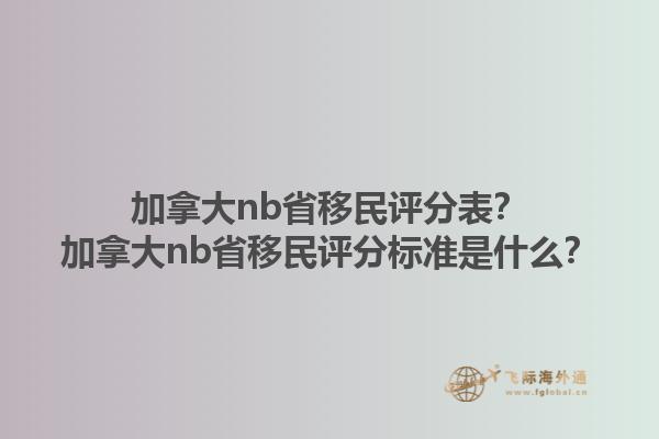 加拿大nb省移民評分表？加拿大nb省移民評分標(biāo)準(zhǔn)是什么？