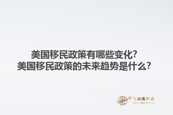 美國移民政策有哪些變化？美國移民政策的未來趨勢是什么？