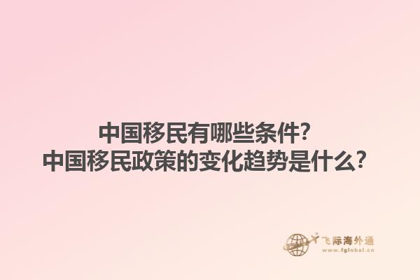 中國移民有哪些條件？中國移民政策的變化趨勢是什么？