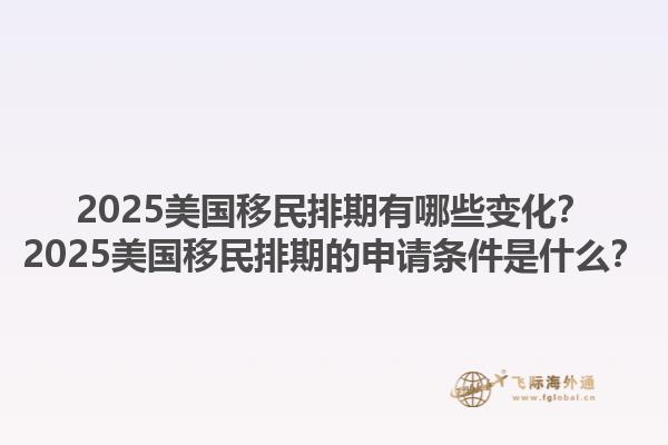 2025美國移民排期有哪些變化？2025美國移民排期的申請條件是什么？