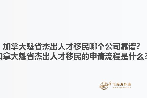 加拿大魁省杰出人才移民哪個公司靠譜？加拿大魁省杰出人才移民的申請流程是什么？