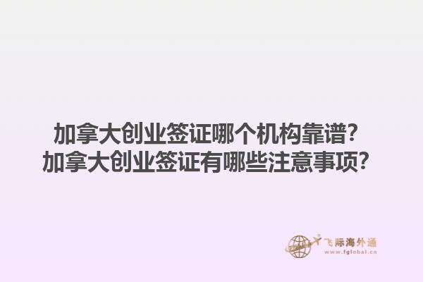 加拿大創(chuàng)業(yè)簽證哪個機構靠譜？加拿大創(chuàng)業(yè)簽證有哪些注意事項？