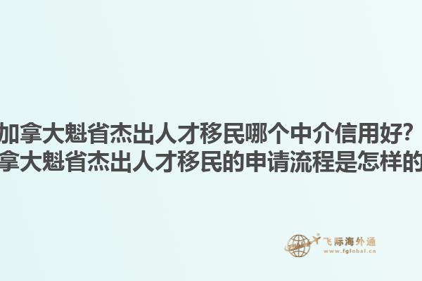 加拿大魁省杰出人才移民哪個中介信用好？加拿大魁省杰出人才移民的申請流程是怎樣的？1.jpg