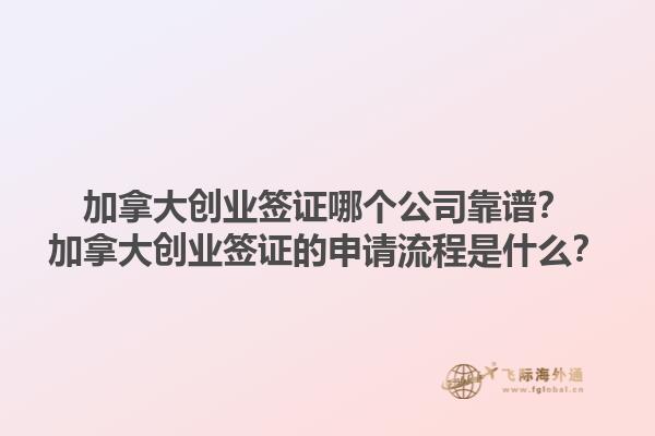 加拿大創(chuàng)業(yè)簽證哪個(gè)公司靠譜？加拿大創(chuàng)業(yè)簽證的申請(qǐng)流程是什么？1.jpg
