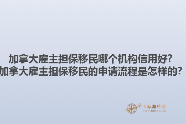 加拿大雇主擔保移民哪個機構(gòu)信用好？加拿大雇主擔保移民的申請流程是怎樣的？1.jpg
