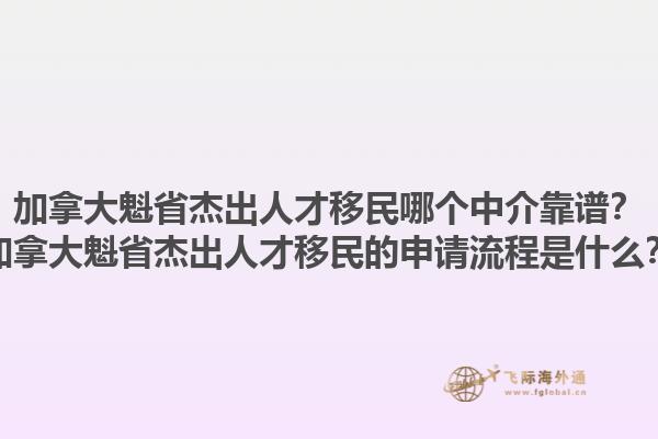加拿大魁省杰出人才移民哪個中介靠譜？加拿大魁省杰出人才移民的申請流程是什么？1.jpg