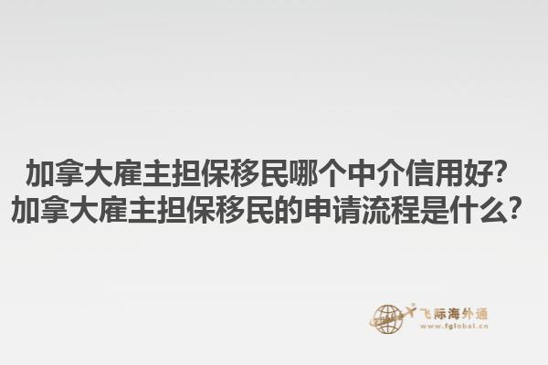 加拿大雇主擔(dān)保移民哪個(gè)中介信用好？加拿大雇主擔(dān)保移民的申請(qǐng)流程是什么？