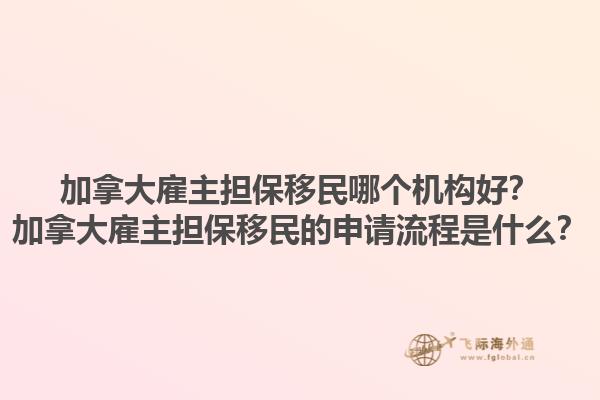 加拿大雇主擔(dān)保移民哪個(gè)機(jī)構(gòu)好？加拿大雇主擔(dān)保移民的申請(qǐng)流程是什么？