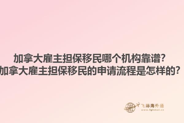 加拿大雇主擔(dān)保移民哪個(gè)機(jī)構(gòu)靠譜？加拿大雇主擔(dān)保移民的申請(qǐng)流程是怎樣的？