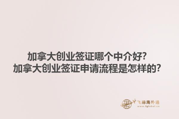 加拿大創(chuàng)業(yè)簽證哪個(gè)中介好？加拿大創(chuàng)業(yè)簽證申請(qǐng)流程是怎樣的？