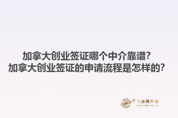 加拿大創(chuàng)業(yè)簽證哪個(gè)中介靠譜？加拿大創(chuàng)業(yè)簽證的申請(qǐng)流程是怎樣的？