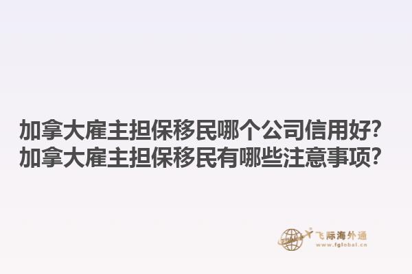 加拿大雇主擔(dān)保移民哪個(gè)公司信用好？加拿大雇主擔(dān)保移民有哪些注意事項(xiàng)？
