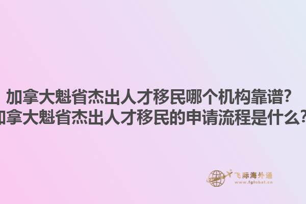 加拿大魁省杰出人才移民哪個(gè)機(jī)構(gòu)靠譜？加拿大魁省杰出人才移民的申請(qǐng)流程是什么？