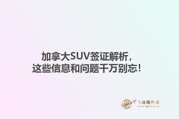 加拿大SUV簽證解析，這些信息和問題千萬別忘！