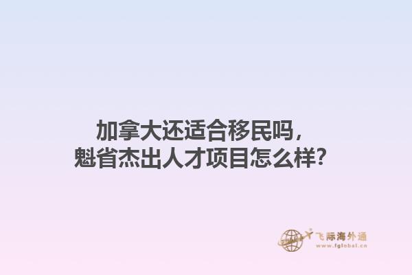 加拿大還適合移民嗎，魁省杰出人才項(xiàng)目怎么樣？