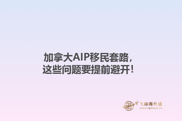 加拿大AIP移民套路，這些問題要提前避開！1.jpg