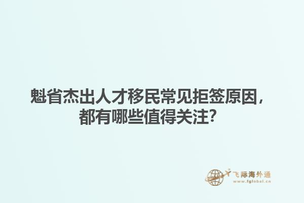 魁省杰出人才移民常見拒簽原因，都有哪些值得關(guān)注？