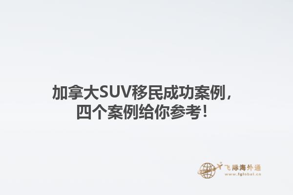 加拿大SUV移民成功案例，四個案例給你參考！1.jpg