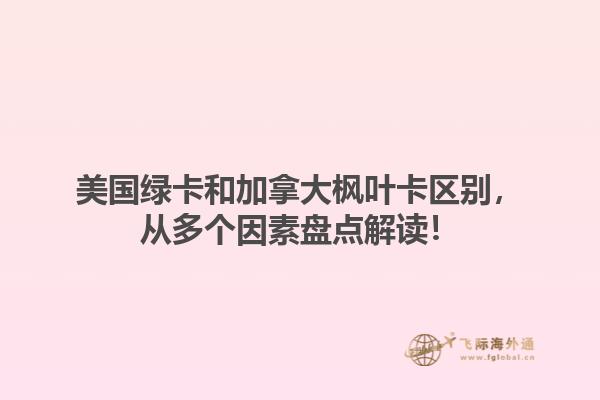 美國綠卡和加拿大楓葉卡區(qū)別，從多個因素盤點解讀！1.jpg