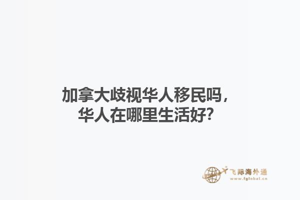 加拿大歧視華人移民嗎，華人在哪里生活好？1.jpg